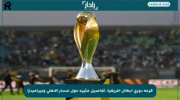 قرعة دوري أبطال أفريقيا: تفاصيل مثيرة حول مسار الأهلي وبيراميدز!